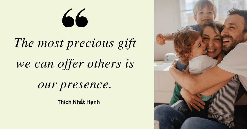 Quote "The most precious gift we can offer others is our presence." Thich Nhat Hanh