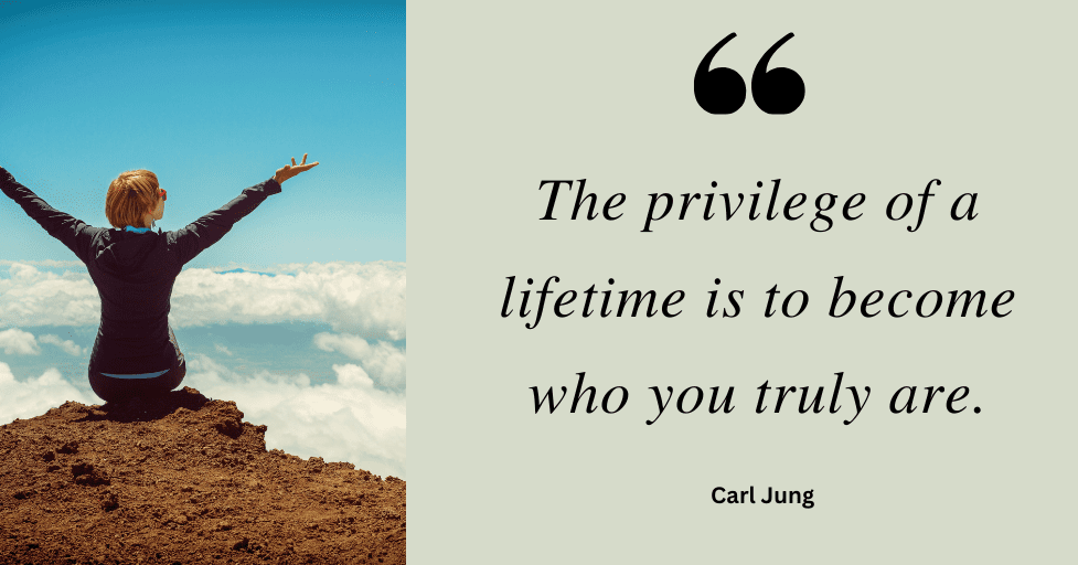 Quote: "The privilege of a lifetime is to become who you truly are." Carl Jung