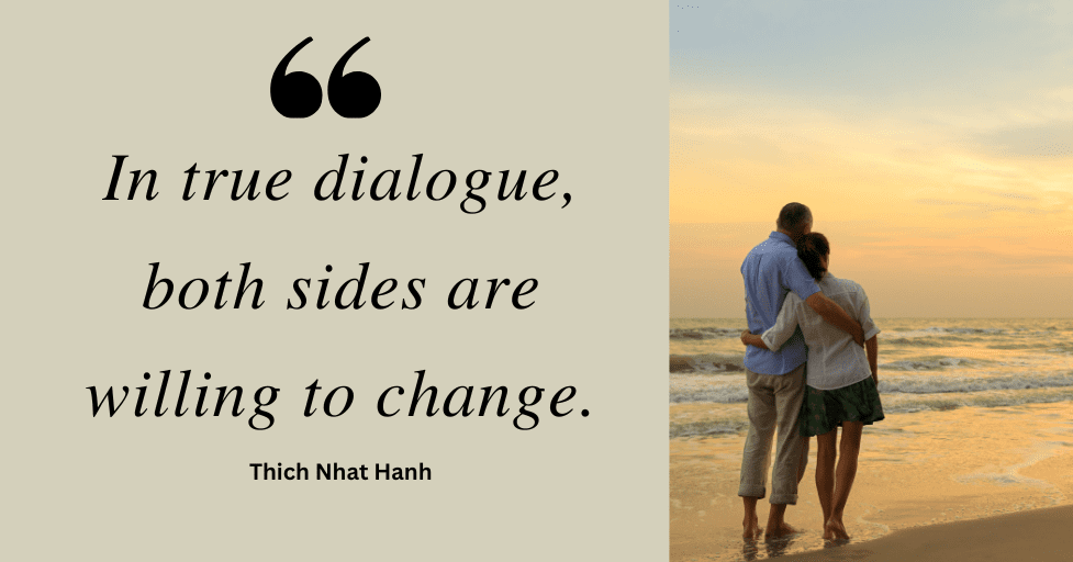 Quote: "In true dialogue, both sides are willing to change." Thich Nhat Hanh