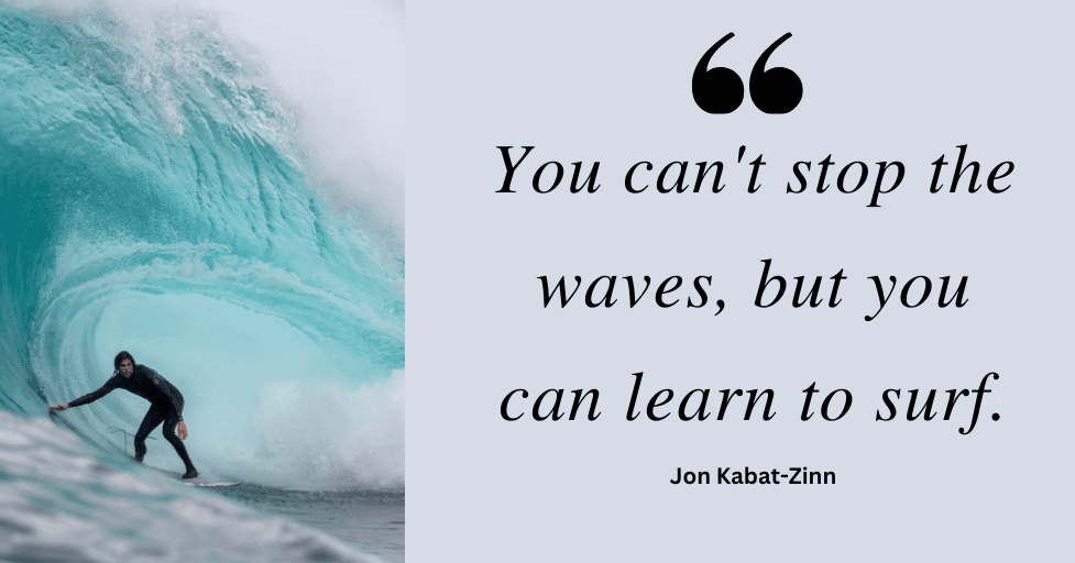 quote "You can't stop the waves, but you can learn to surf." Jon Kabat-Zinn