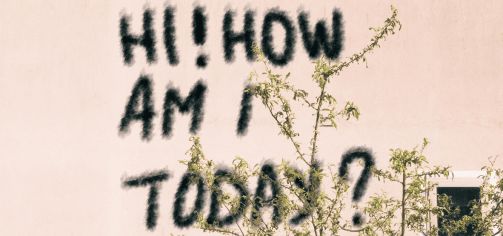 sign written on a wall that says "Hi! How Am I today?"